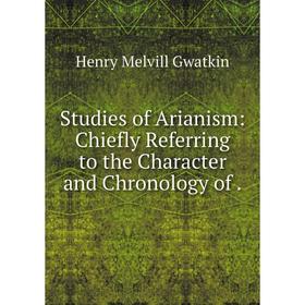 

Книга Studies of Arianism: Chiefly Referring to the Character and Chronology
