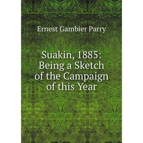 

Книга Suakin, 1885: Being a Sketch of the Campaign of this Year