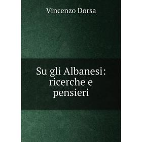 

Книга Su gli Albanesi: ricerche e pensieri