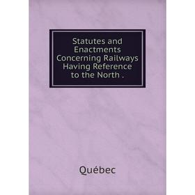 

Книга Statutes and Enactments Concerning Railways Having Reference to the North
