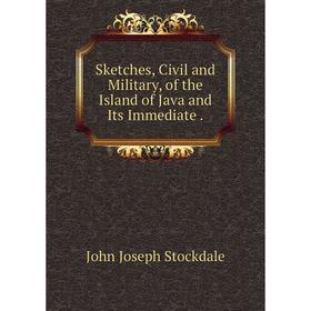 

Книга Sketches, Civil and Military, of the Island of Java and Its Immediate