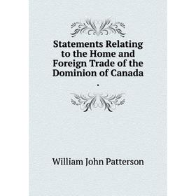 

Книга Statements Relating to the Home and Foreign Trade of the Dominion of Canada