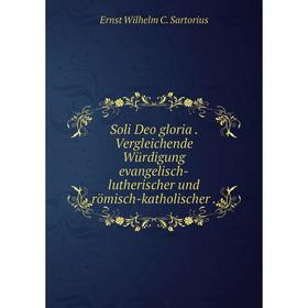 

Книга Soli Deo gloria Vergleichende Würdigung evangelisch-lutherischer und römisch-katholischer