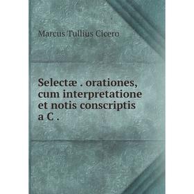 

Книга Selectæ orationes, cum interpretatione et notis conscriptis a C