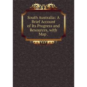 

Книга South Australia: A Brief Account of Its Progress and Resources, with Map
