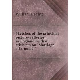 

Книга Sketches of the principal picture-galleries in England, with a criticism on Marriage a-la-mode