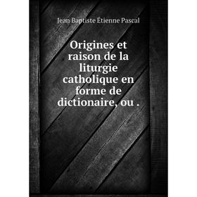 

Книга Origines et raison de la liturgie CATHOLIQUE en forme de dictionaire