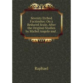 

Книга Seventy Etched Facsimiles: On a Reduced Scale, After the Original Studies by Michel Angelo