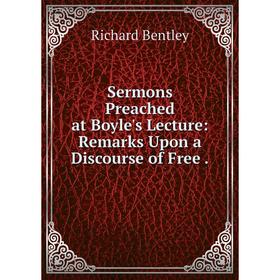 

Книга Sermons Preached at Boyle's Lecture: Remarks Upon a Discourse of Free