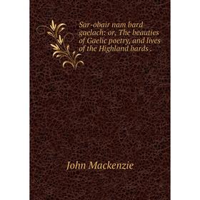

Книга Sar-obair nam bard gaelach: or, The beauties of Gaelic poetry and lives of the Highland bards