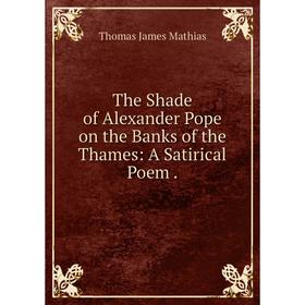 

Книга The Shade of Alexander Pope on the Banks of the Thames: A Satirical Poem