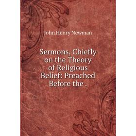 

Книга Sermons, Chiefly on the Theory of Religious Belief: Preached Before the