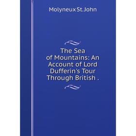 

Книга The Sea of Mountains: An Account of Lord Dufferin's Tour Through British