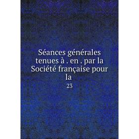 

Книга Séances générales tenues à en par la Société française pour la 23