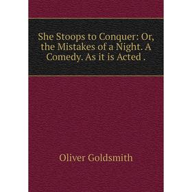 

Книга She Stoops to Conquer: Or, the Mistakes of a Night. A Comedy. As it is Acted