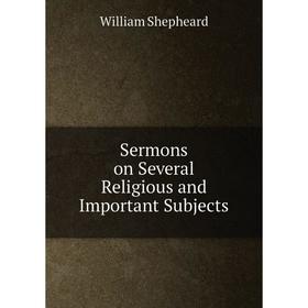 

Книга Sermons on Several Religious and Important Subjects