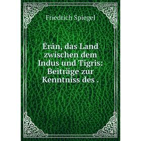 

Книга Érân, das Land zwischen dem Indus und Tigris: Beiträge zur Kenntniss des