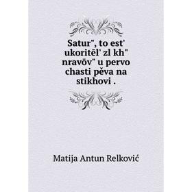 

Книга Saturʺ, to estʹ ukoritēlʹ zlȳkhʺ nravōvʺ u pervoĭ chasti pěva na stikhovi