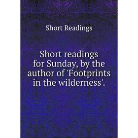 

Книга Short readings for Sunday, by the author of Footprints in the wilderness