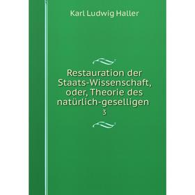

Книга Restauration der Staats-Wissenschaft, oder, Theorie des natürlich-geselligen 3