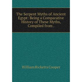 

Книга The Serpent Myths of Ancient Egypt: Being a Comparative History of These Myths, Compiled from