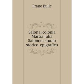 

Книга Salona, colonia Martia Julia Salonoe: studio storico-epigrafico