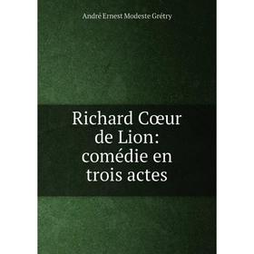 

Книга Richard Cœur de Lion: comédie en trois actes