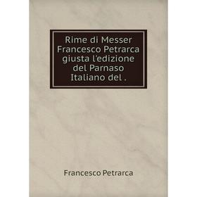 

Книга Rime di Messer Francesco Petrarca giusta l'edizione del Parnaso Italiano del