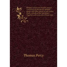 

Книга Reliques of ancient English poetry: consisting of Old Heroic Ballads, songs and other pieces of our earlier Poets, (chiefly of the lyric kind.)