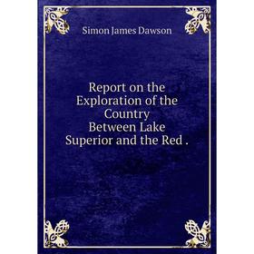 

Книга Report on the Exploration of the Country Between Lake Superior and the Red