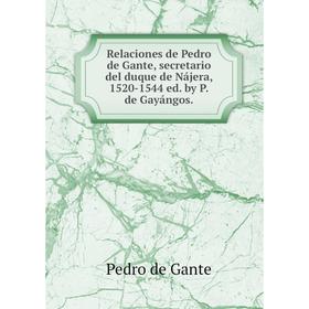 

Книга Relaciones de Pedro de Gante, secretario del duque de Nájera, 1520-1544 ed. by P. de Gayángos