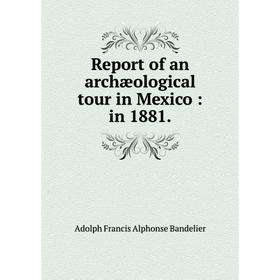 

Книга Report of an archæological tour in Mexico: in 1881.