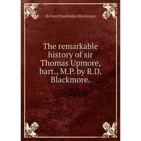 

Книга The remarkable history of sir Thomas Upmore, bart, M.P. by R.D. Blackmore