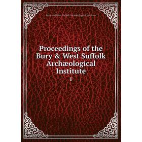 

Книга Proceedings of the Bury & West Suffolk Archæological Institute 1