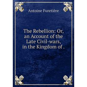 

Книга The Rebellion: Or, an Account of the Late Civil-wars, in the Kingdom