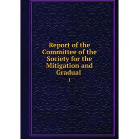 

Книга Report of the Committee of the Society for the Mitigation and Gradual 1