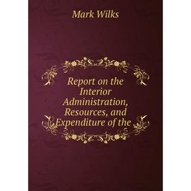 

Книга Report on the Interior Administration, Resources and Expenditure