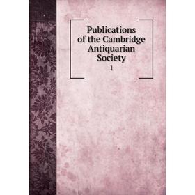 

Книга Publications of the Cambridge Antiquarian Society 1