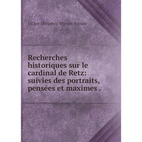 

Книга Recherches historiques sur le cardinal de Retz: suivies des portraits, pensées et maximes