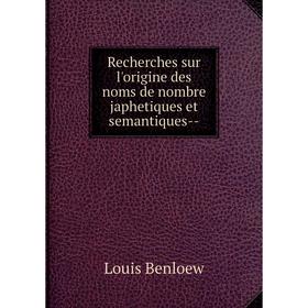 

Книга Recherches sur l'origine des noms de nombre japhetiques et semantiques