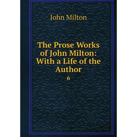 

Книга The Prose Works of John Milton: With a Life of the Author 6
