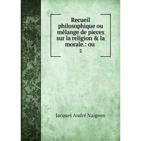 

Книга Recueil philosophique ou mêlange de pieces sur la religion & la morale: ou 2