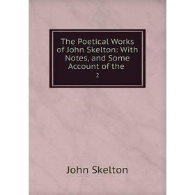 

Книга The Poetical Works of John Skelton: With Notes and Some Account of the 2