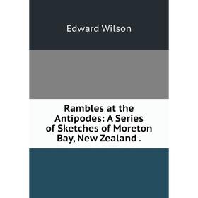 

Книга Rambles at the Antipodes: A Series of Sketches of Moreton Bay, New Zealand