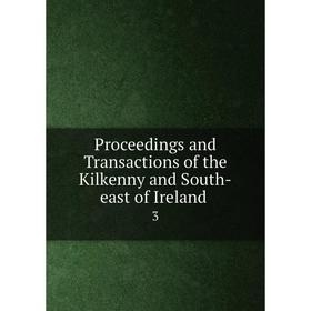 

Книга Proceedings and Transactions of the Kilkenny and South-east of Ireland 3