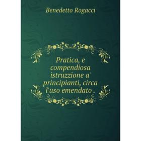 

Книга Pratica, e compendiosa istruzzione a' principianti, circa l'uso emendato