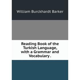 

Книга Reading Book of the Turkish Language, with a Grammar and Vocabulary