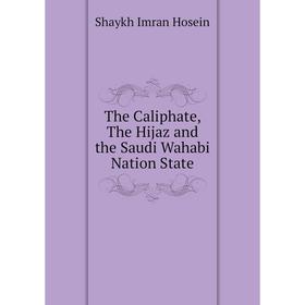 

Книга The Caliphate, The Hijaz and the Saudi Wahabi Nation State