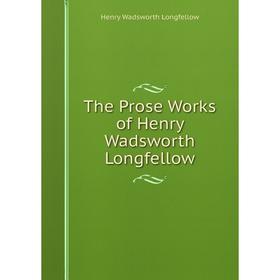 

Книга The Prose Works of Henry Wadsworth Longfellow