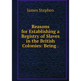 

Книга Reasons for Establishing a Registry of Slaves in the British Colonies: Being
